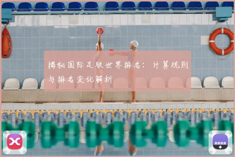 揭秘国际足联世界排名：计算规则与排名变化解析