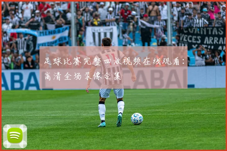 足球比赛完整回放视频在线观看：高清全场录像合集