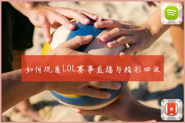 如何观看LOL赛事直播与精彩回放