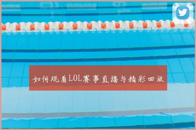 如何观看LOL赛事直播与精彩回放