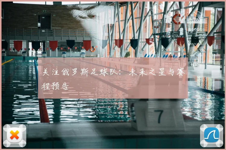 关注俄罗斯足球队:未来之星与赛程预告