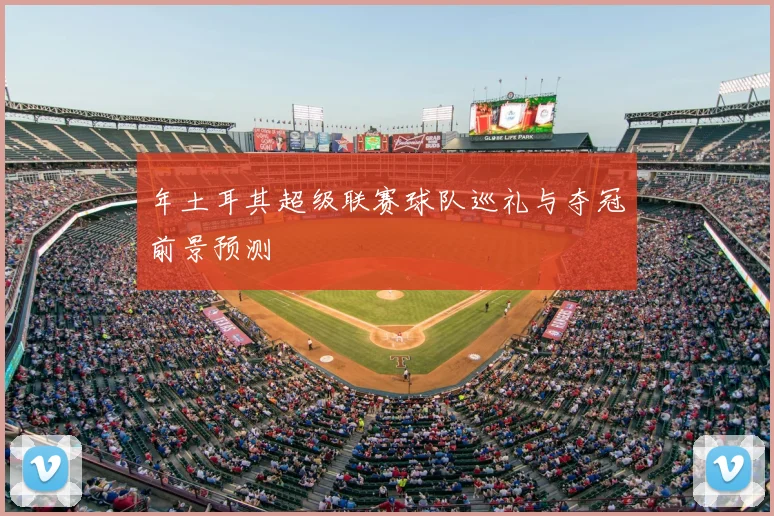 年土耳其超级联赛球队巡礼与夺冠前景预测